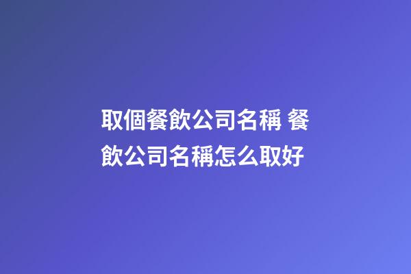 取個餐飲公司名稱 餐飲公司名稱怎么取好-第1張-公司起名-玄機派